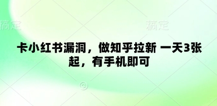 卡小红书漏洞，做知乎拉新 一天3张起，有手机即可——生财有道创业项目网-生财有道