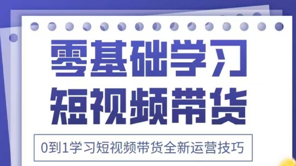 抖音全新短视频带货运营技巧，2025年新课，0到1学习短视频带货全新运营技巧——生财有道创业项目网-生财有道