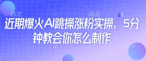 近期爆火AI跳操涨粉实操，5分钟教会你怎么制作——生财有道创业项目网-生财有道