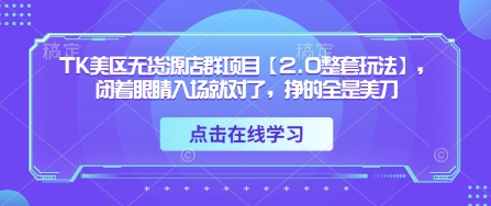 TK美区无货源店群项目【2.0整套玩法】，闭着眼睛入场就对了，挣的全是美刀——生财有道创业项目网-生财有道