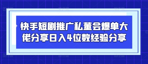 快手短剧推广私董会爆单大佬分享日入4位数经验分享——生财有道创业项目网-生财有道
