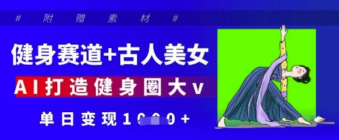 健身赛道+古人美女，AI打造健身圈大v，单日变现多张——生财有道创业项目网-生财有道