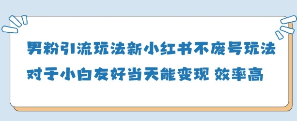男粉引流玩法(新)，玩法友好做的好当天就能变现——生财有道创业项目网-生财有道