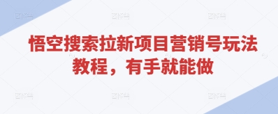 悟空搜索拉新项目营销号玩法教程，有手就能做——生财有道创业项目网-生财有道