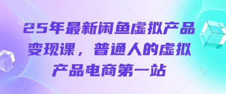 25年最新闲鱼虚拟产品变现课，普通人的虚拟产品电商第一站——生财有道创业项目网-生财有道