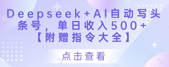 Deepseek+AI自动写头条号，单日收入500+ 【附赠指令大全】——生财有道创业项目网-生财有道