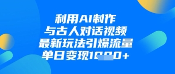 利用AI制作与古人对话的视频，最新玩法引爆流量，单日变现1k——生财有道创业项目网-生财有道