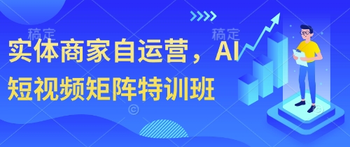 实体商家自运营，AI短视频矩阵特训班——生财有道创业项目网-生财有道