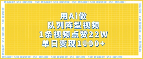 用Ai做队列阵型视频，1条视频点赞22W，单日变现多张——生财有道创业项目网-生财有道