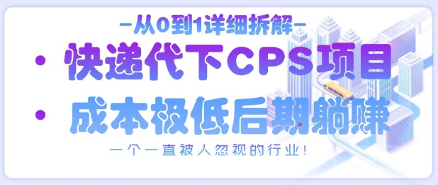 从0到1详细拆解快递代下CPS项目，一个一直被人忽视的行业！——生财有道创业项目网-生财有道