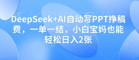DeepSeek+AI自动写PPT挣稿费，一单一结，小白宝妈也能轻松日入2张——生财有道创业项目网-生财有道