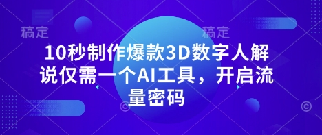 10秒制作爆款3D数字人解说仅需一个AI工具，开启流量密码——生财有道创业项目网-生财有道