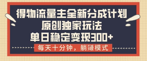得物流量主全新分成计划模式，原创独家玩法，每天十分钟，躺挣模式，单日稳定变现3张+【揭秘】——生财有道创业项目网-生财有道