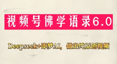 视频号佛学禅语6.0，用Deepseek+即梦ai，做纯原创视频，新手小白，也能月入1W+——生财有道创业项目网-生财有道