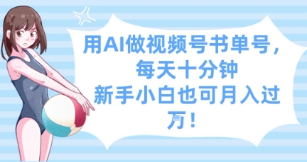 用AI做视频号书单号，每天十分钟，新手小白也可月入过W——生财有道创业项目网-生财有道