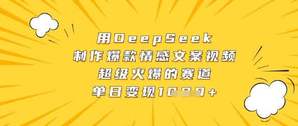 用DeepSeek制作爆款情感文案视频，超级火爆的赛道，单日变现数张——生财有道创业项目网-生财有道
