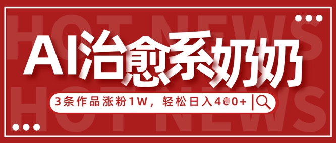 AI治愈系老奶奶情感赛道，3条作品涨粉1W+，小白轻松日入4张+——生财有道创业项目网-生财有道