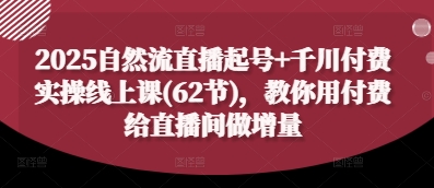 2025自然流直播起号+千川付费实操线上课(62节)，教你用付费给直播间做增量——生财有道创业项目网-生财有道