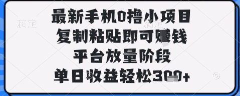 最新手机0撸小项目，复制粘贴即可挣钱，平台放量阶段，单日收益轻松3张+【揭秘】——生财有道创业项目网-生财有道