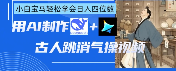 AI古人跳消气操视频制作，deepseek+即梦，小白宝马轻松学会日入四位数——生财有道创业项目网-生财有道