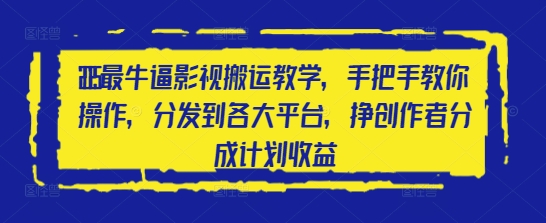 2025最牛逼影视搬运教学，手把手教你操作，分发到各大平台，挣创作者分成计划收益——生财有道创业项目网-生财有道