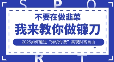 韭菜生涯终结者，我来教你做镰刀，2025如何通过“知识付费”实现财F自由【揭秘】——生财有道创业项目网-生财有道