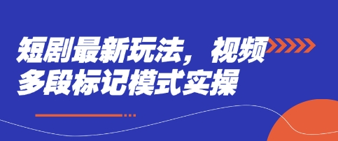 短剧最新玩法，视频多段标记模式实操——生财有道创业项目网-生财有道