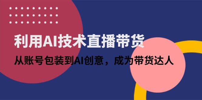 （14534期）利用AI技术直播带货：从账号包装到AI创意，成为带货达人_生财有道创业项目网-生财有道