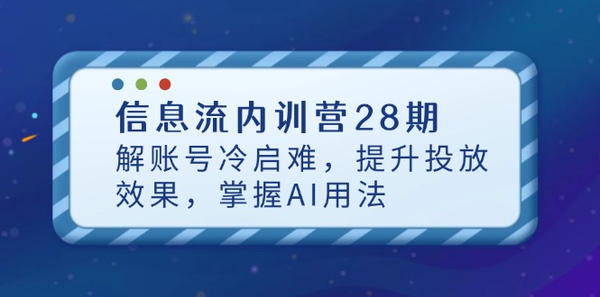 （14535期）信息流内训营28期，解账号冷启难，提升投放效果，掌握AI用法_生财有道创业项目网-生财有道