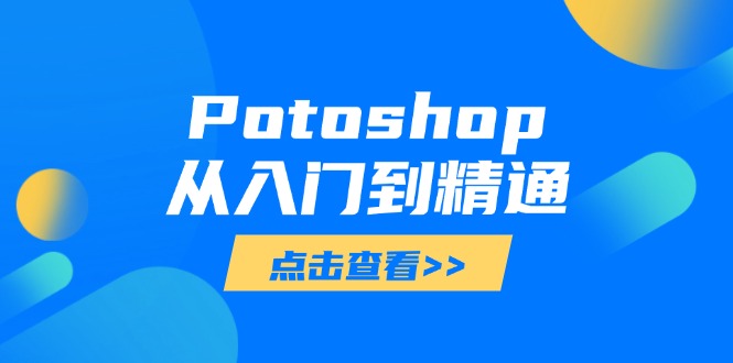 （14467期）Potoshop从入门到精通：基础到高级，掌握全面图像处理技能_生财有道创业项目网-生财有道