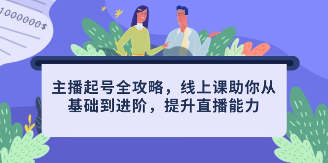 （14621期）主播起号全攻略，线上课助你从基础到进阶，提升直播能力_生财有道创业项目网-生财有道