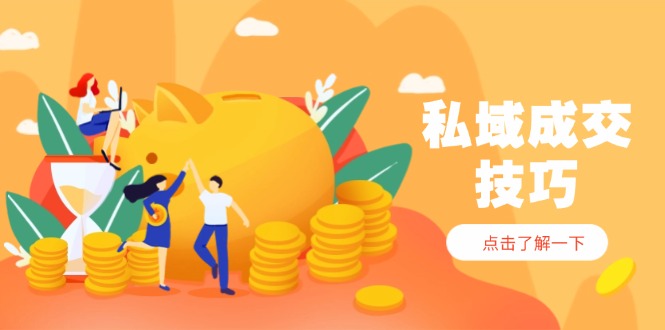 （14566期）私域成交技巧，帮你从入门到精通，破解四大痛点，快速变现，轻松收钱_生财有道创业项目网-生财有道