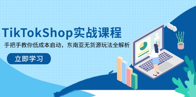 （14269期）TikTokShop实战课程，手把手教你低成本启动，东南亚无货源玩法全解析_生财有道创业项目网-生财有道