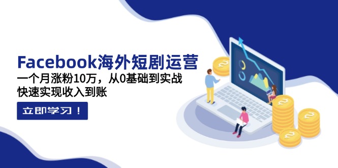 （14328期）Facebook海外短剧运营：一个月涨粉10万，从0基础到实战，快速实现收入到账_生财有道创业项目网-生财有道