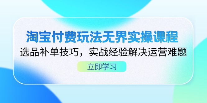 （14344期）淘宝付费玩法无界实操课程，选品补单技巧，实战经验解决运营难题_生财有道创业项目网-生财有道