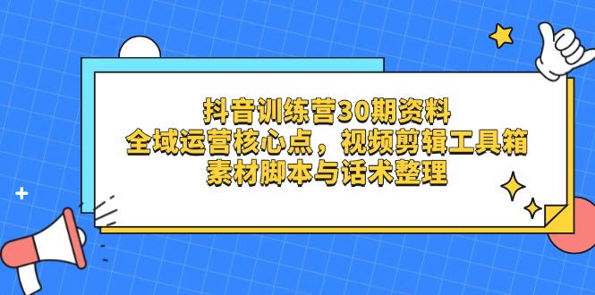 （14366期）抖音训练营30期资料，全域运营核心点，视频剪辑工具箱 素材脚本与话术整理_生财有道创业项目网-生财有道