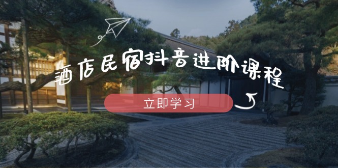 （14470期）酒店民宿抖音进阶课程，掌握流量渠道与推流逻辑，打造爆款内容_生财有道创业项目网-生财有道