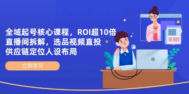 （14445期）全域起号核心课程，ROI超10倍直播间拆解，选品直投，供应链定位人设布局_生财有道创业项目网-生财有道