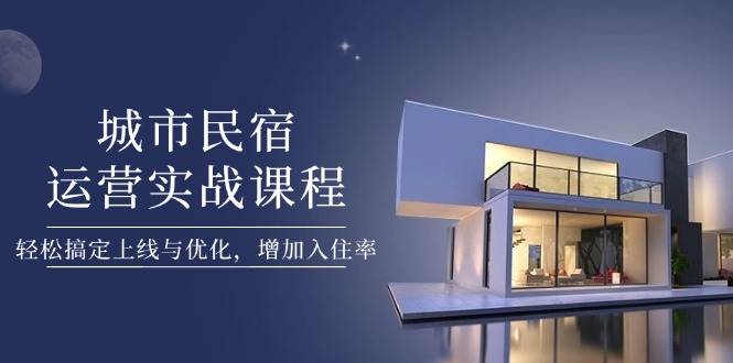 （14471期）城市民宿运营实战课程，轻松搞定上线与优化，增加入住率_生财有道创业项目网-生财有道