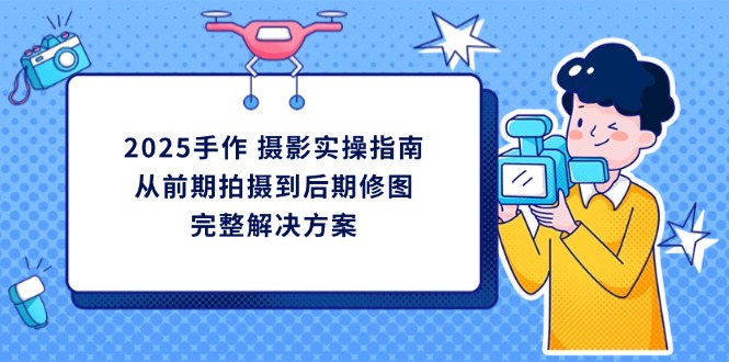 （14270期）2025手作 摄影实操指南，从前期拍摄到后期修图的完整解决方案_生财有道创业项目网-生财有道