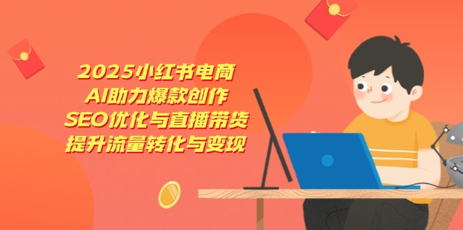 （14367期）2025小红书电商，AI助力爆款创作，SEO优化与直播带货，提升流量转化与变现_生财有道创业项目网-生财有道