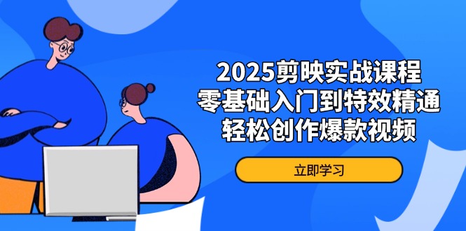 （14271期）2025剪映实战课程，零基础入门到特效精通，轻松创作爆款视频_生财有道创业项目网-生财有道