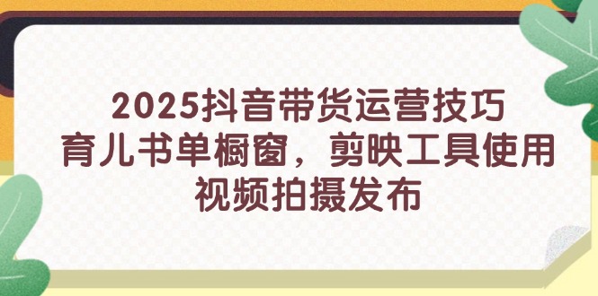 （14446期）2025抖音带货运营技巧，育儿书单橱窗，剪映工具使用，视频拍摄发布_生财有道创业项目网-生财有道