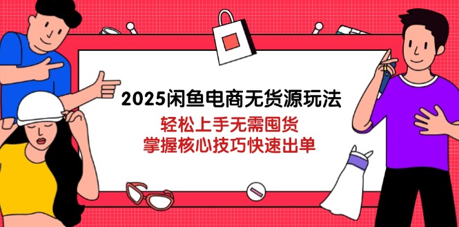（14389期）2025闲鱼电商无货源玩法：轻松上手无需囤货，掌握核心技巧快速出单_生财有道创业项目网-生财有道