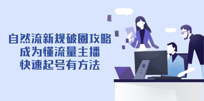 （14489期）自然流新规破圈攻略【4月6更新】：成为懂流量主播，快速起号有方法_生财有道创业项目网-生财有道