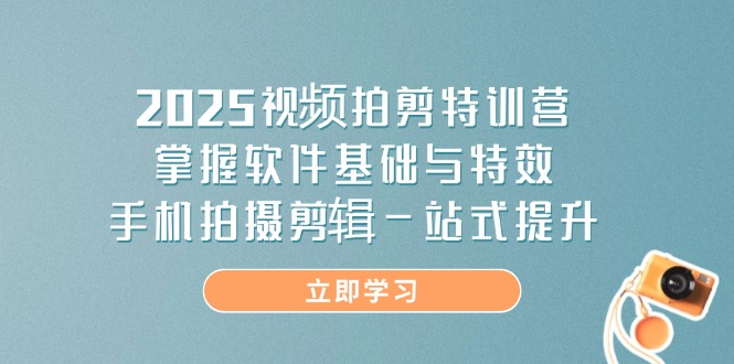 （14272期）2025视频拍剪特训营，掌握软件基础与特效，手机拍摄剪辑一站式提升_生财有道创业项目网-生财有道