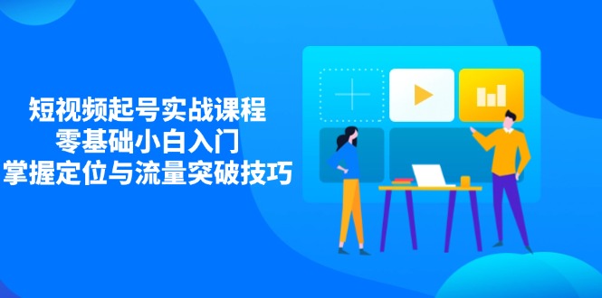 （14273期）短视频起号实战课程，零基础小白入门，掌握定位与流量突破技巧_生财有道创业项目网-生财有道
