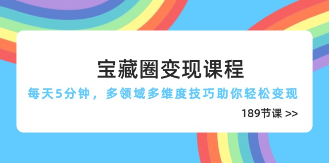 （14548期）宝藏圈变现课程，每天5分钟，多领域多维度技巧助你轻松变现（189节）_生财有道创业项目网-生财有道