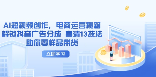 （14418期）AI短视频创作，电商运营秘籍，解锁抖音广告分成 高清13技法助你零样品带货_生财有道创业项目网-生财有道
