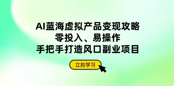（14359期）AI蓝海虚拟产品变现攻略，零投入、易操作，手把手打造风口副业项目_生财有道创业项目网-生财有道